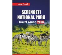 SERENGETI NATIONAL PARK TRAVEL GUIDE 2026: Discover Safari Adventures, Big Five Wildlife, Cultural Tours, Lodges, and Trip Planning Tips for Visiting Tanzania