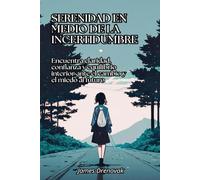 Serenidad en medio de la incertidumbre: Encuentra claridad, confianza y equilibrio interior ante el cambio y el miedo al futuro