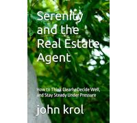 Serenity and the Real Estate Agent: How to Think Clearly, Decide Well, and Stay Steady Under Pressure
