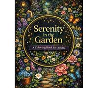 Serenity in the Garden A Coloring Book for Adults: 100+ Flowers, Plants, Nature Scenes, Outdoor Landscapes & Whimsical Garden Art to Color for Calm, ... for Adults Designed for Comfort and Joy)