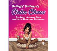 Serenity Sarcasm's Calm Chaos: An Adult Activity Book for Life's Beautiful Disasters