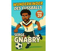 Serge Gnabry - Buch/Fußballbuch Kinder: Die Kinder-Biografie des DFB/Nationalmannschafts-Fußballstars: Geschenk für Kinder von 5 bis 12 Jahren - zum ... für junge Fußballfans (Wunderkinder)