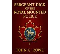 Sergeant Dick of the Royal Mounted Police: A gripping wilderness adventure featuring heroism, danger, and the legendary spirit of the Canadian Mounted Police in the untamed northern frontier