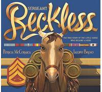 Sergeant Reckless: The True Story of the Little Horse Who Became a Hero