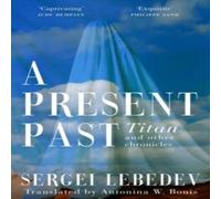 Sergei Lebedev A Present Past : Titan & Other Chronicles Paperback Book Sergei Lebedev Multicolor