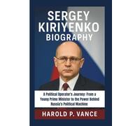 SERGEY KIRIYENKO BIOGRAPHY: A Political Operator's Journey: From a Young Prime Minister to the Power Behind Russia’s Political Machine