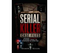 Serial Killer Case Files: Disturbing True Stories of Murders, Victims, and Investigators Who Hunted Them