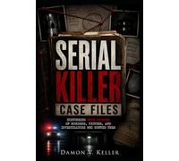 Serial Killer Case Files: Disturbing True Stories of Murders, Victims, and Investigators Who Hunted Them
