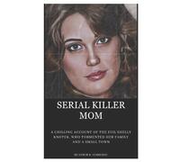 SERIAL KILLER MOM: A Chilling Account of the Evil Shelly Knotek, Who Tormented Her Family and a Small Town