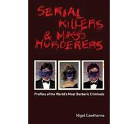 Serial Killers and Mass Murderers: Profiles of the World's Most Barbaric Criminals