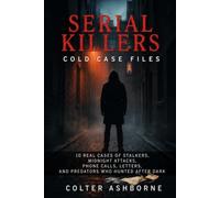 Serial Killers, Cold Case Files: 10 Real Cases of Stalkers, Midnight Attacks, Phone Calls, Letters, and Predators Who Hunted After Dark (True Crime Case Files)