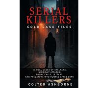 Serial Killers, Cold Case Files: 10 Real Cases of Stalkers, Midnight Attacks, Phone Calls, Letters, and Predators Who Hunted After Dark: 11 (True Crime Case Files)