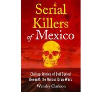 Serial Killers of Mexico: Chilling Stories of Evil Buried Beneath the Narco Drug Wars