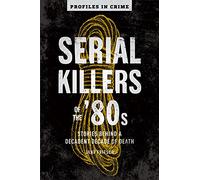 Serial Killers of the '80s: Stories Behind a Decadent Decade of Death Volume 5 (Profiles in Crime)