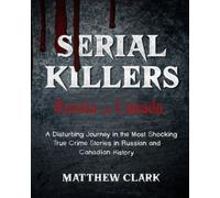 Serial Killers Russia and Canada: A Disturbing Journey in the Most Shocking True Crime Stories in Russian and Canadian History