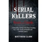 Serial Killers Russia and Canada: A Disturbing Journey in the Most Shocking True Crime Stories in Russian and Canadian History