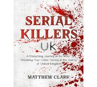 Serial Killers UK: A Disturbing Journey in the Most Shocking True Crime Stories in the History of United Kingdom (Serial Killers Collection)