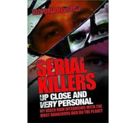 Serial Killers - Up Close and Very Personal: My Death Row Interviews with the Most Dangerous Men on the Planet