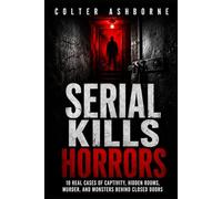 Serial Kills Horrors: 10 Real Cases of Captivity, Hidden Rooms, Murder, and Monsters Behind Closed Doors: 2 (True Crime Case Files)