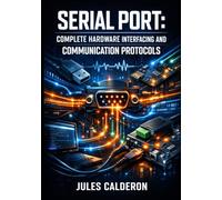 SERIAL PORT: COMPLETE HARDWARE INTERFACING AND COMMUNICATION PROTOCOLS: COM Ports, USB Adapters, RS-232/RS 422/RS-485 Standards, and Embedded Device Programming