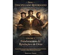 Série: Discipulado Reformado - Volume 1: Fundamentos da Revelação e de Deus "Um guia prático de estudo item a item da Confissão de Fé de Westminster: cumprindo a missão bíblica de fazer discípulos"