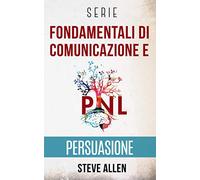 Serie Fondamentali di comunicazione e persuasione: Serie di 3 titoli: Persuasione e influenza, Tecniche proibite di persuasione e Tattiche di conversazione: 4