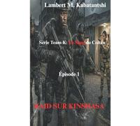 SERIE TEAM-K : LE SANG DU COLTAN: EPISODE 1 : RAID SUR KINSHASA