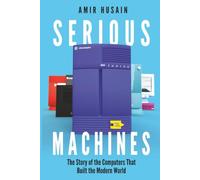 Serious Machines: The Story of the Computers That Built the Modern World