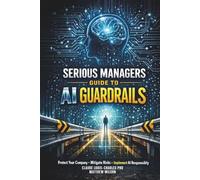 Serious Managers Guide To AI Guardrails: A Practical Guide to AI Governance, Safety, Ethics, and Enterprise-Ready Guardrails