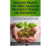 Serious Profit On eBay Amazon Without Funds Or Products: Simple Steps to Making Serious Money on eBay, Amazon and Beyond Without Money or Products