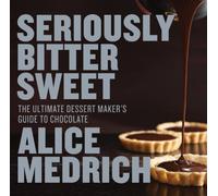 Seriously Bitter Sweet: The Ultimate Dessert Maker's Guide to Chocolate