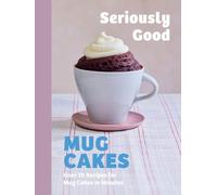 Seriously Good Mug Cakes : Over 70 Recipes for Mug Cakes in Minutes