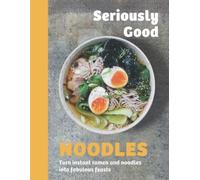 Seriously Good Noodles : Turn Instant Ramen and Noodles into Fabulous Feasts