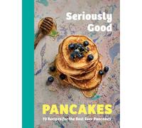 Seriously Good Pancakes : 70 Recipes for the Best Ever Pancakes