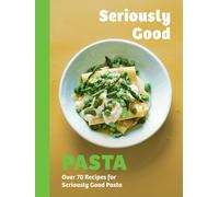 Seriously Good Pasta : Over 70 Recipes for Seriously Good Pasta
