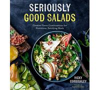 Seriously Good Salads: Creative Flavor Combinations for Nutritious, Satisfying Meals