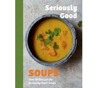Seriously Good Soups : Over 60 Recipes for Seriously Good Soups