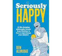 Seriously HAPPY: 10 life-changing philosophy lessons from Stoicism to Zen to supercharge your mindset