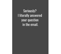 Seriously? I Answered Your Question in the Email.: Fun journal makes a great gift for friends and co-workers. 120, 6 x 9 lined pages.