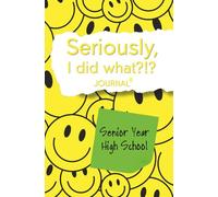 Seriously, I Did What?!? Senior Year High School (yellow, smiley face): Journal with prompts to remember the good, bad, and funny for your future self