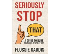 SERIOUSLY STOP THAT! (A Guide To Rude, Obnoxious & Totally WTF): “Laughing Through Life’s Rudest Encounters: A Guide to Obnoxious People at Work, in Public, and Everywhere in Between”