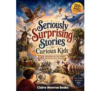 Seriously Surprising Stories for Curious Kids: 50 Unbelievable But True Stories From History, Science and Nature
