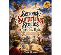Seriously Surprising Stories for Curious Kids: 50 Unbelievable But True Stories From History, Science and Nature
