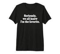 Seriously, WE All Know I'm THE Favorite Premium T-Shirt