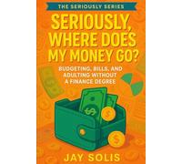 Seriously, Where Does My Money Go?: Budgeting, Bills, and Adulting Without a Finance Degree (The Seriously Series)