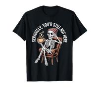 Seriously You are Still Not Here Funny Skeleton T-Shirt