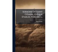 Sermons De Saint CÃ(c)saire, EvÃaque D'arles, Volume 1...
