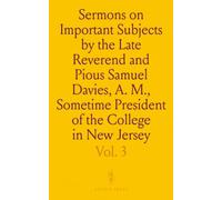 Sermons on Important Subjects by the Late Reverend and Pious Samuel Davies, A. M., Sometime President of the College in New Jersey