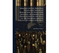 Sermons On the Principal Events and Truths of Redemption. to Which Are Annexed, an Address and Dissertation On the State of the Departed and the Descent of Christ Into Hell