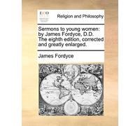Sermons to Young Women: By James Fordyce, D.D. the Eighth Edition, Corrected and Greatly Enlarged.